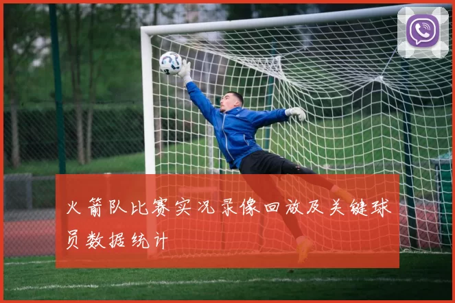 火箭队比赛实况录像回放及关键球员数据统计