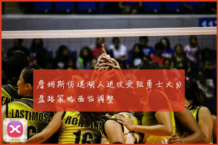 詹姆斯伤退湖人进攻受阻勇士大分盘路策略面临调整