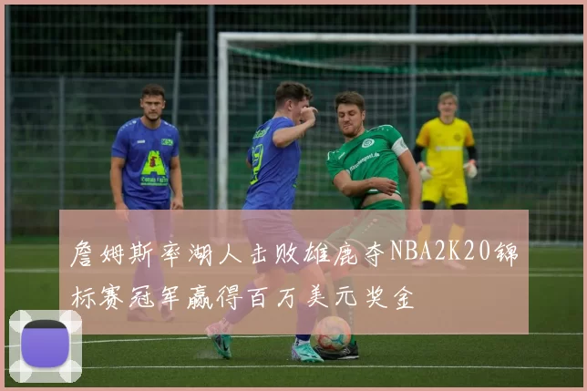 詹姆斯率湖人击败雄鹿夺NBA2K20锦标赛冠军赢得百万美元奖金