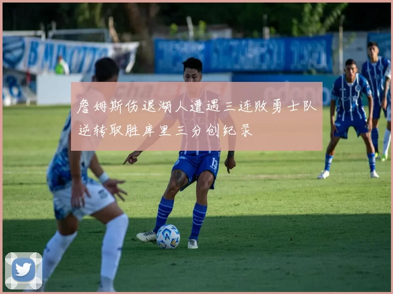 詹姆斯伤退湖人遭遇三连败勇士队逆转取胜库里三分创纪录