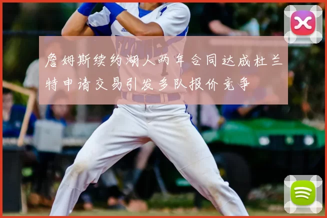 詹姆斯续约湖人两年合同达成杜兰特申请交易引发多队报价竞争