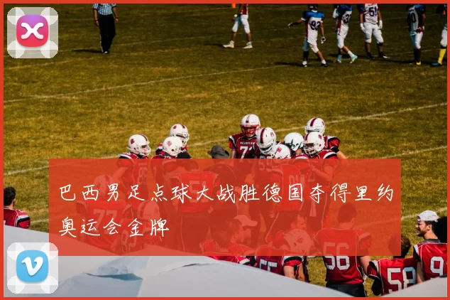 巴西男足点球大战胜德国夺得里约奥运会金牌